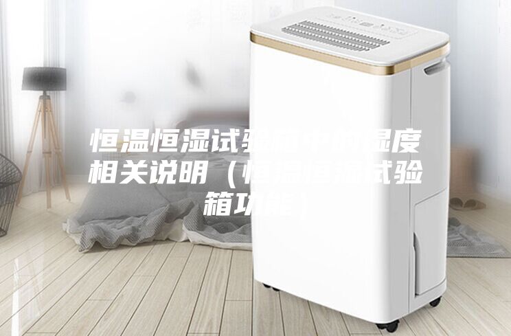恒溫恒濕試驗箱中的濕度相關說明（恒溫恒濕試驗箱功能）