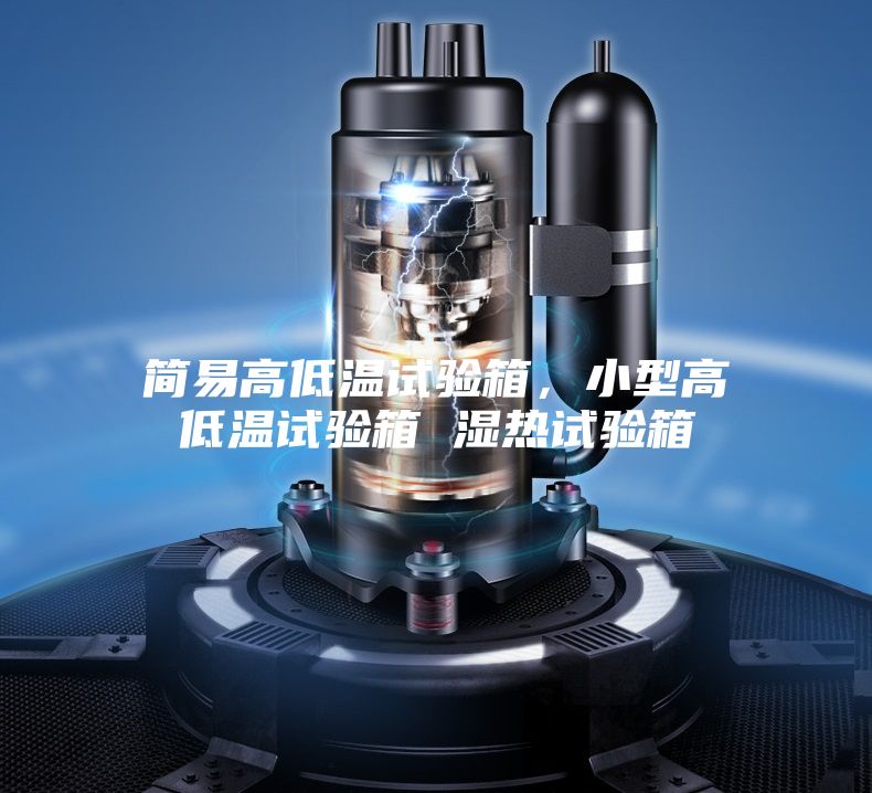 簡易高低溫試驗箱，小型高低溫試驗箱 濕熱試驗箱