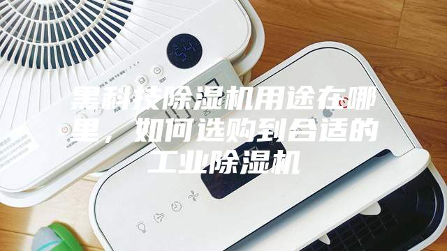 黑科技除濕機用途在哪里，如何選購到合適的工業除濕機