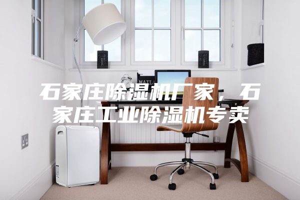 石家莊除濕機廠家，石家莊工業除濕機專賣