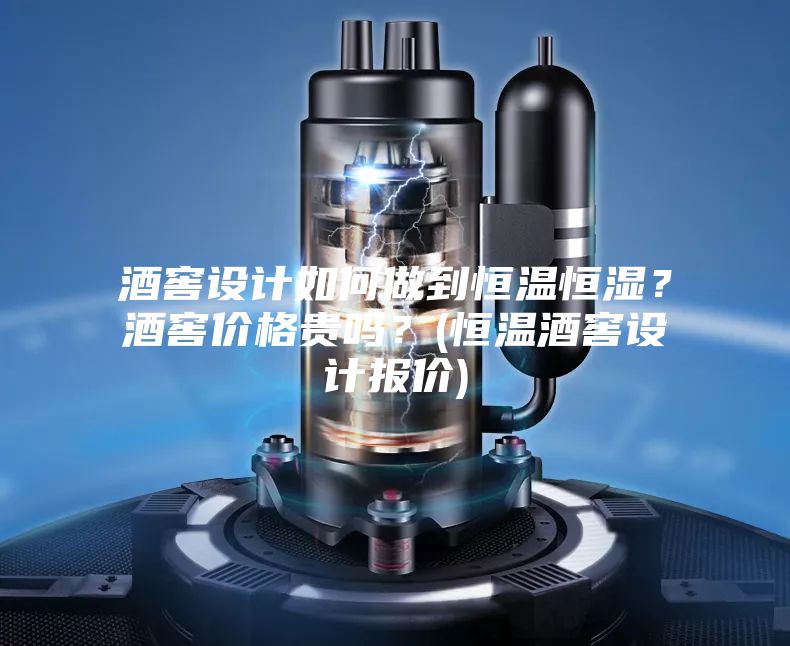酒窖設計如何做到恒溫恒濕？酒窖價格貴嗎？(恒溫酒窖設計報價)