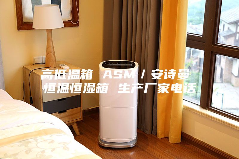高低溫箱 ASM／安詩曼 恒溫恒濕箱 生產(chǎn)廠家電話