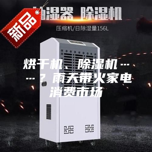 烘干機、除濕機……？雨天帶火家電消費市場