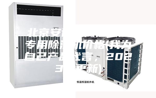 北京安詩曼低溫低濕專用除濕機價格(我為自己產品代言，2023已更新)