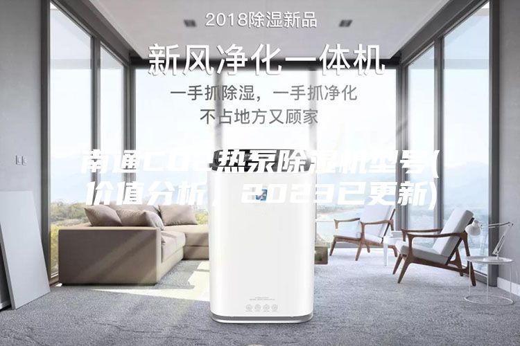 南通CO2熱泵除濕機(jī)型號(價值分析，2023已更新)