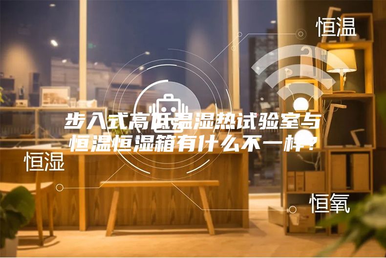 步入式高低溫濕熱試驗(yàn)室與恒溫恒濕箱有什么不一樣？