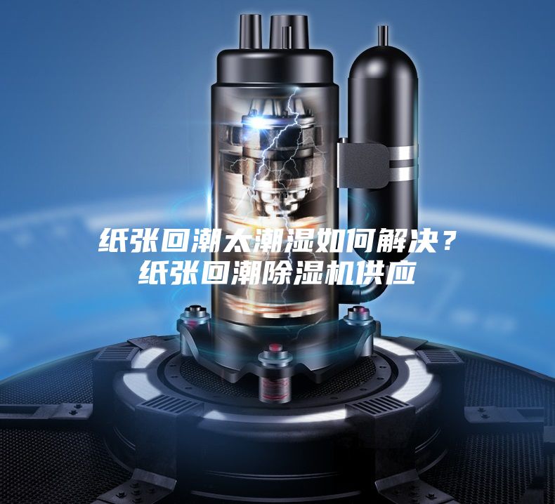 紙張回潮太潮濕如何解決？紙張回潮除濕機供應