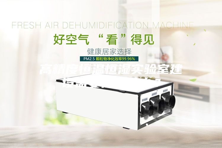 高精度恒溫恒濕實驗室建設(shè)需要注意什么？