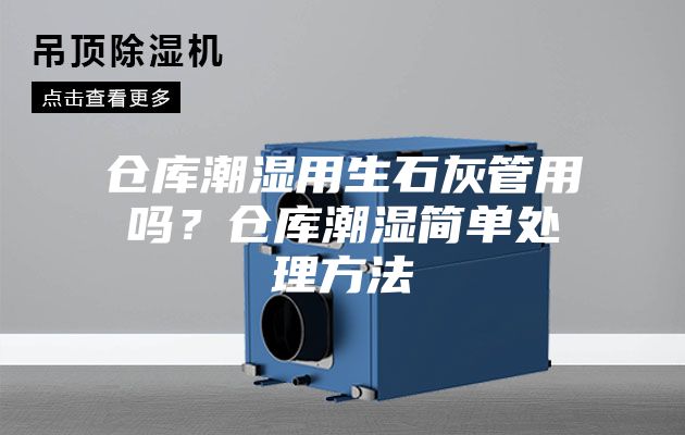 倉庫潮濕用生石灰管用嗎？倉庫潮濕簡單處理方法