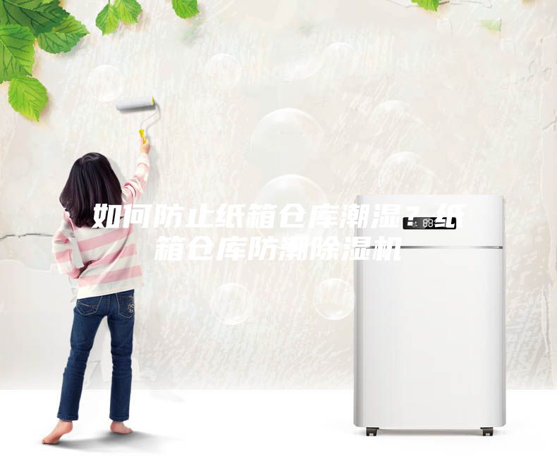 如何防止紙箱倉庫潮濕？紙箱倉庫防潮除濕機