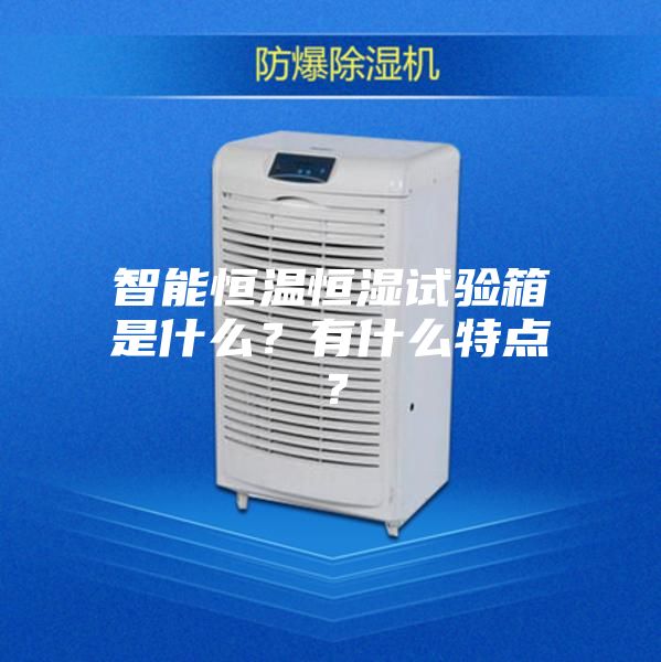 智能恒溫恒濕試驗箱是什么？有什么特點？