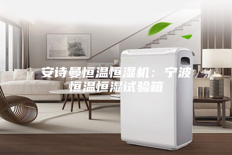 安詩曼恒溫恒濕機:寧波恒溫恒濕試驗箱
