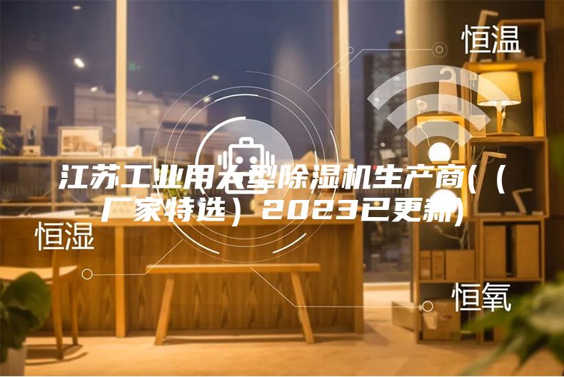江蘇工業(yè)用大型除濕機生產(chǎn)商(（廠家特選）2023已更新)