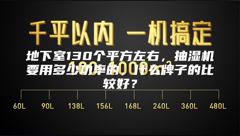地下室130個平方左右，抽濕機要用多少功率的，什么牌子的比較好？