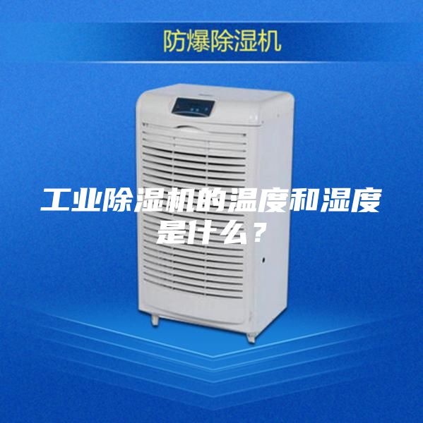 工業(yè)除濕機的溫度和濕度是什么？