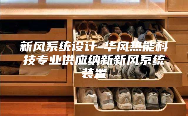 新風(fēng)系統(tǒng)設(shè)計(jì)-華風(fēng)熱能科技專業(yè)供應(yīng)納新新風(fēng)系統(tǒng)裝置