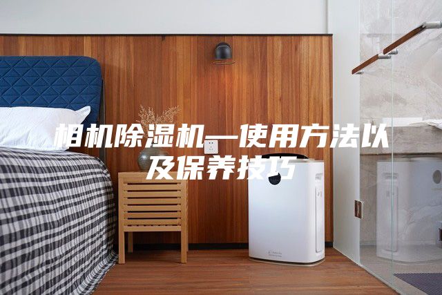 相機除濕機—使用方法以及保養技巧