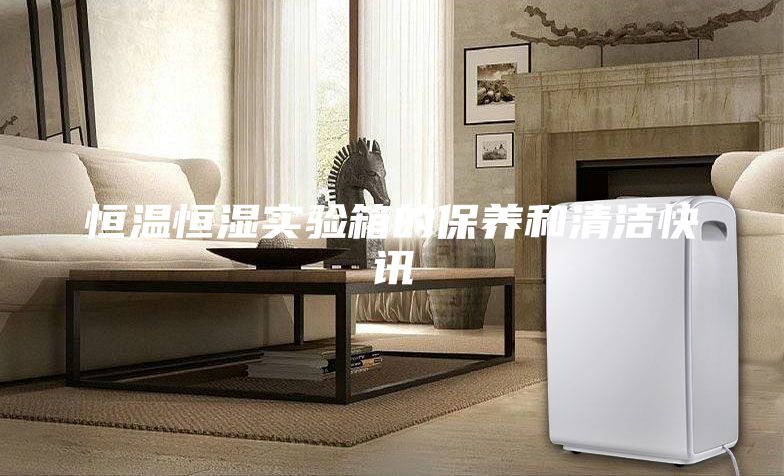 恒溫恒濕實驗箱的保養(yǎng)和清潔快訊