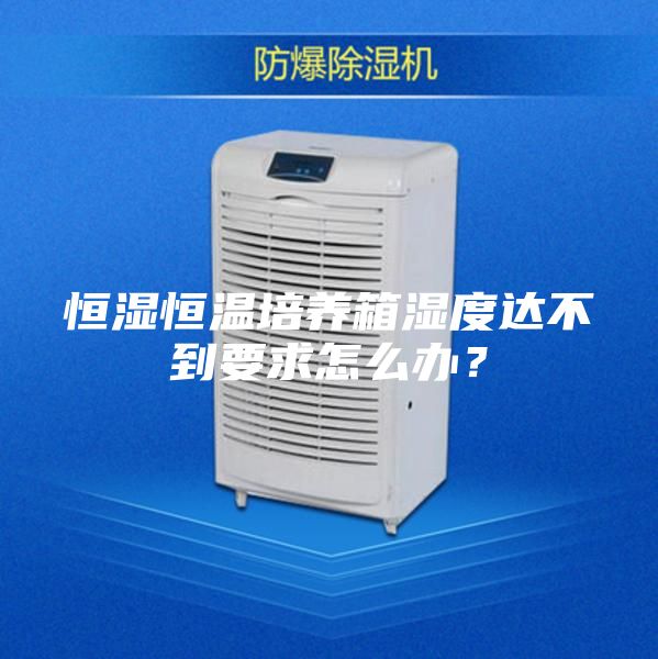 恒濕恒溫培養箱濕度達不到要求怎么辦？