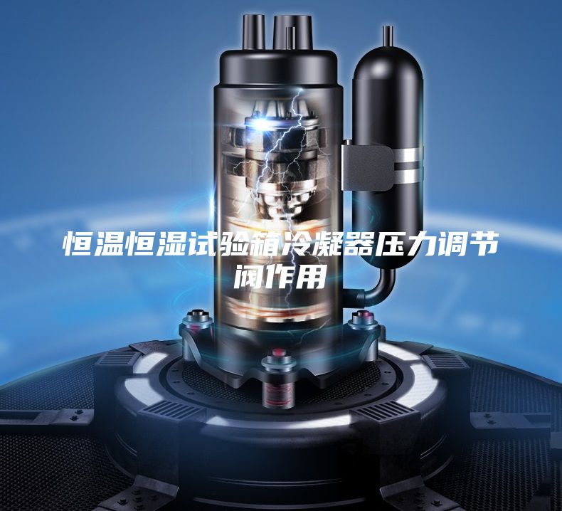 恒溫恒濕試驗箱冷凝器壓力調節閥作用