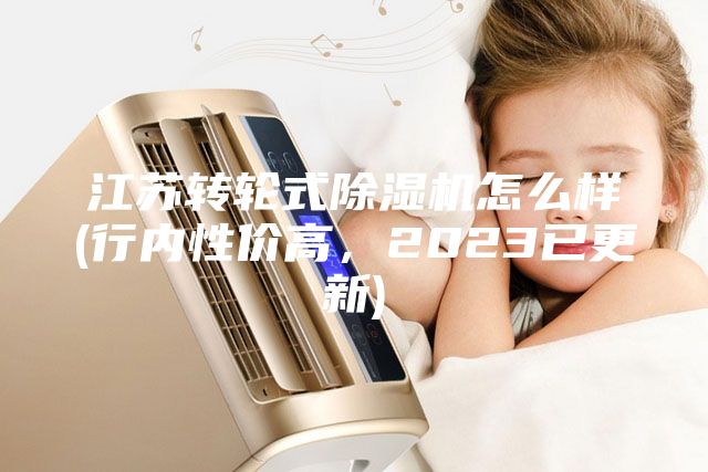 江蘇轉輪式除濕機怎么樣(行內性價高,2023已更新)