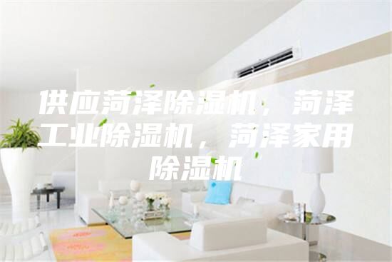 供應菏澤除濕機,菏澤工業除濕機,菏澤家用除濕機