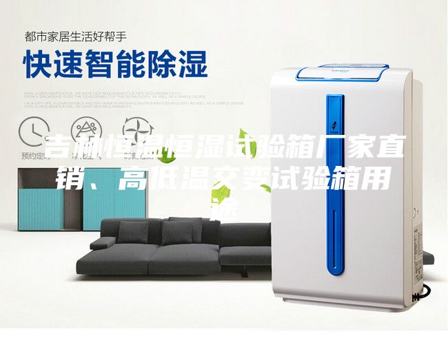 吉林恒溫恒濕試驗箱廠家直銷、高低溫交變試驗箱用途