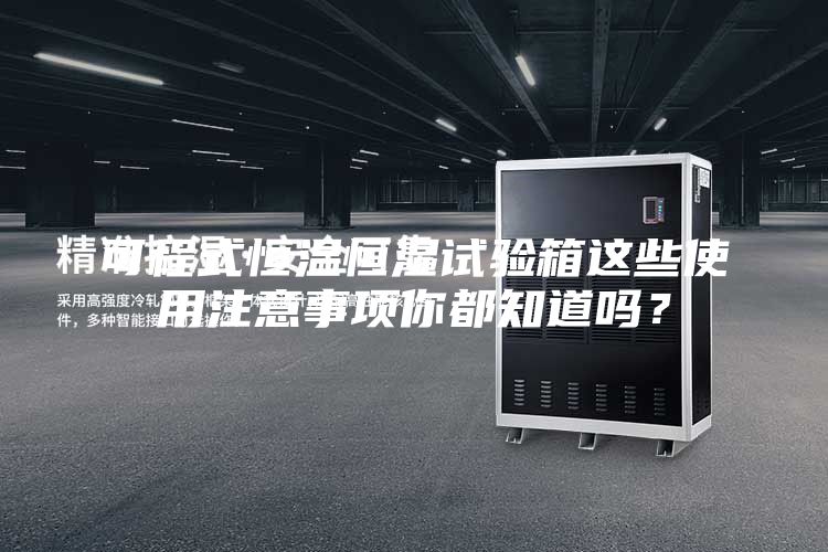 可程式恒溫恒濕試驗箱這些使用注意事項你都知道嗎？