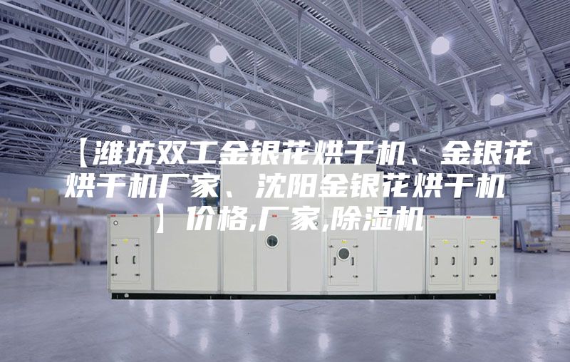 【濰坊雙工金銀花烘干機(jī)、金銀花烘干機(jī)廠家、沈陽金銀花烘干機(jī)】價格,廠家,除濕機(jī)