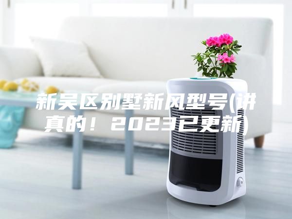 新吳區別墅新風型號(講真的！2023已更新)