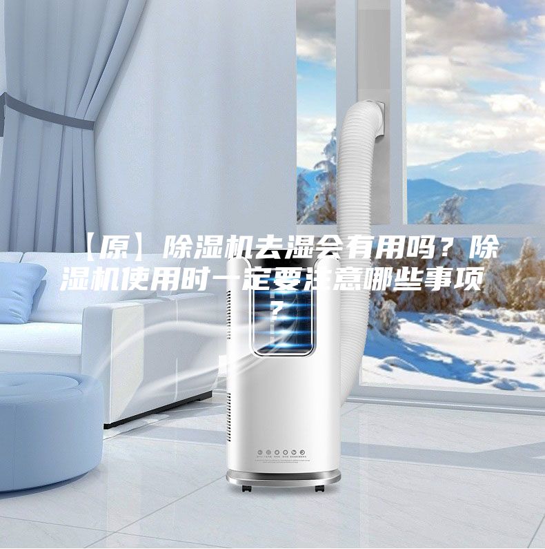 【原】除濕機(jī)去濕會(huì)有用嗎？除濕機(jī)使用時(shí)一定要注意哪些事項(xiàng)？