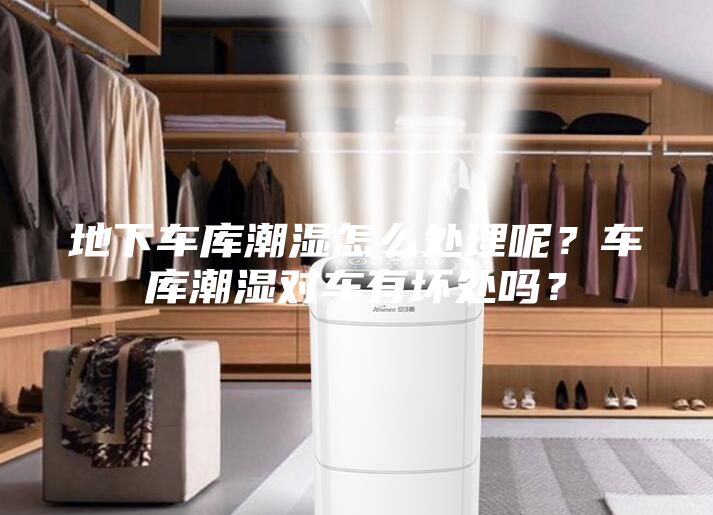 地下車庫潮濕怎么處理呢？車庫潮濕對車有壞處嗎？