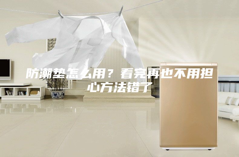 防潮墊怎么用?看完再也不用擔(dān)心方法錯了