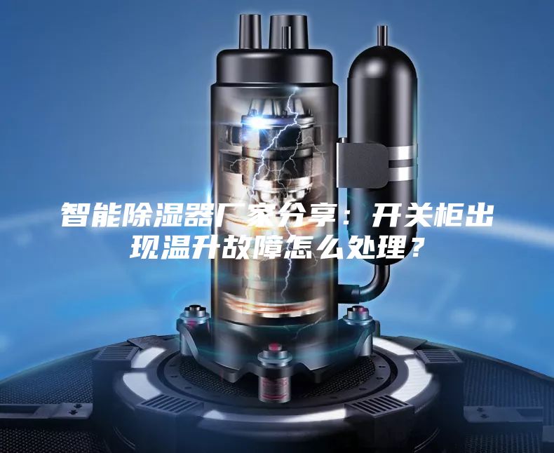 智能除濕器廠家分享：開關柜出現(xiàn)溫升故障怎么處理？