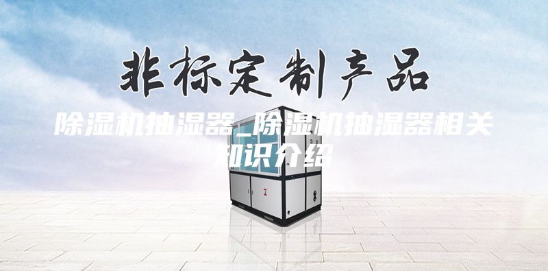 除濕機(jī)抽濕器_除濕機(jī)抽濕器相關(guān)知識(shí)介紹
