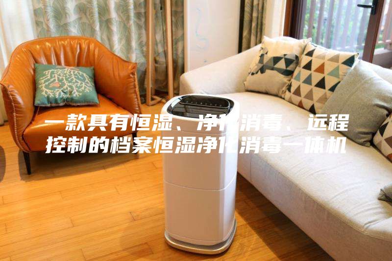 一款具有恒濕、凈化消毒、遠(yuǎn)程控制的檔案恒濕凈化消毒一體機(jī)
