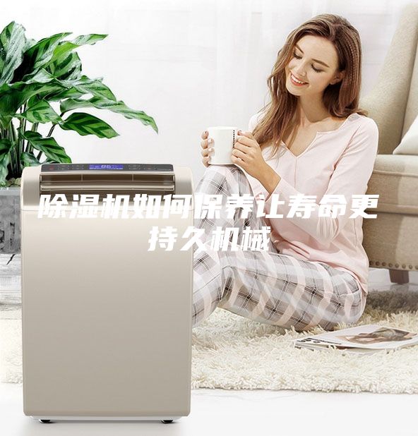 除濕機(jī)如何保養(yǎng)讓壽命更持久機(jī)械