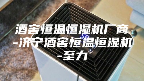 酒窖恒溫恒濕機(jī)廠商-濟(jì)寧酒窖恒溫恒濕機(jī)-至力