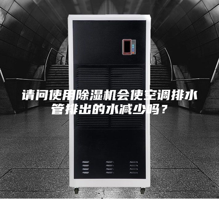 請問使用除濕機會使空調排水管排出的水減少嗎？