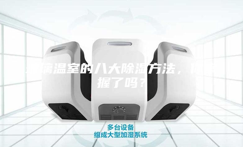 玻璃溫室的八大除濕方法，你掌握了嗎？