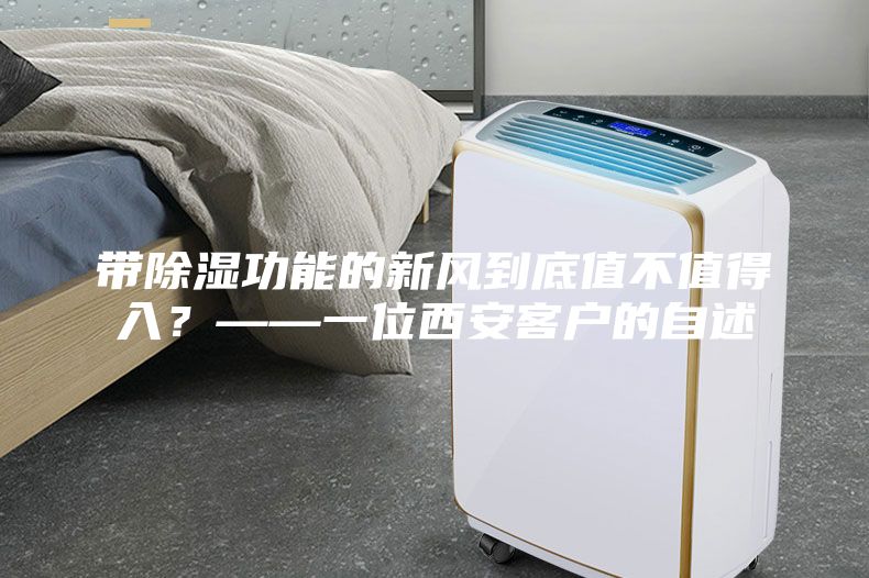 帶除濕功能的新風到底值不值得入?——一位西安客戶的自述