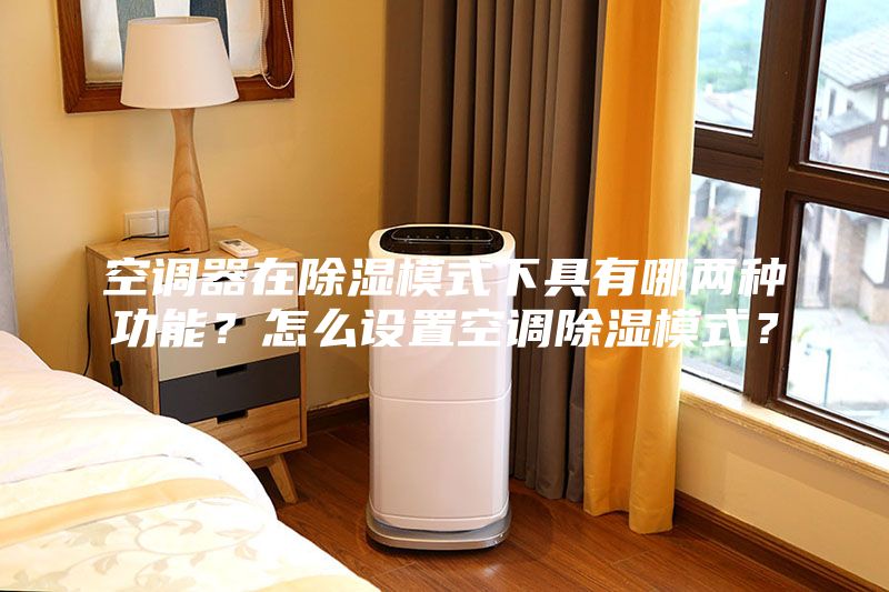 空調(diào)器在除濕模式下具有哪兩種功能？怎么設(shè)置空調(diào)除濕模式？