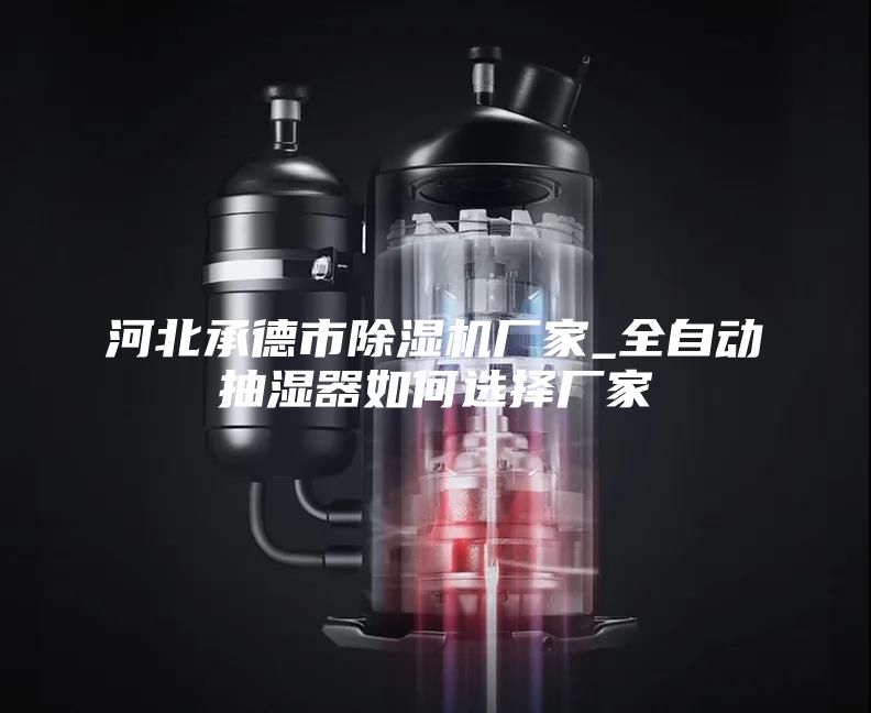 河北承德市除濕機廠家_全自動抽濕器如何選擇廠家