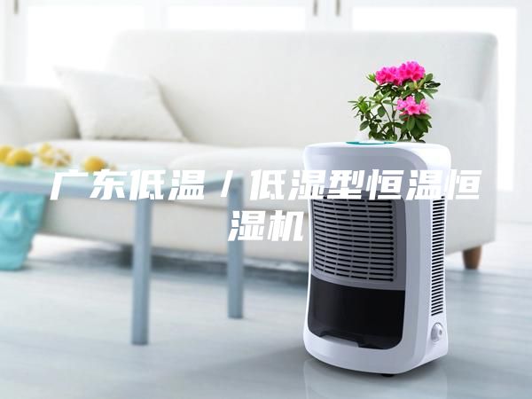 廣東低溫/低濕型恒溫恒濕機