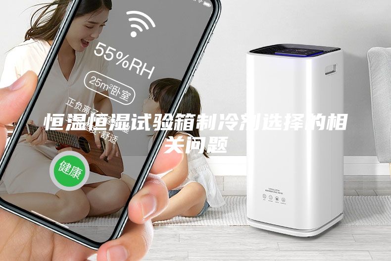 恒溫恒濕試驗箱制冷劑選擇的相關(guān)問題