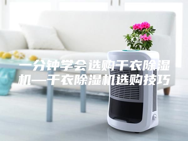 一分鐘學會選購干衣除濕機—干衣除濕機選購技巧