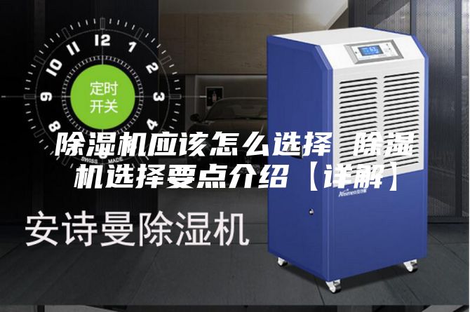 除濕機應該怎么選擇 除濕機選擇要點介紹【詳解】