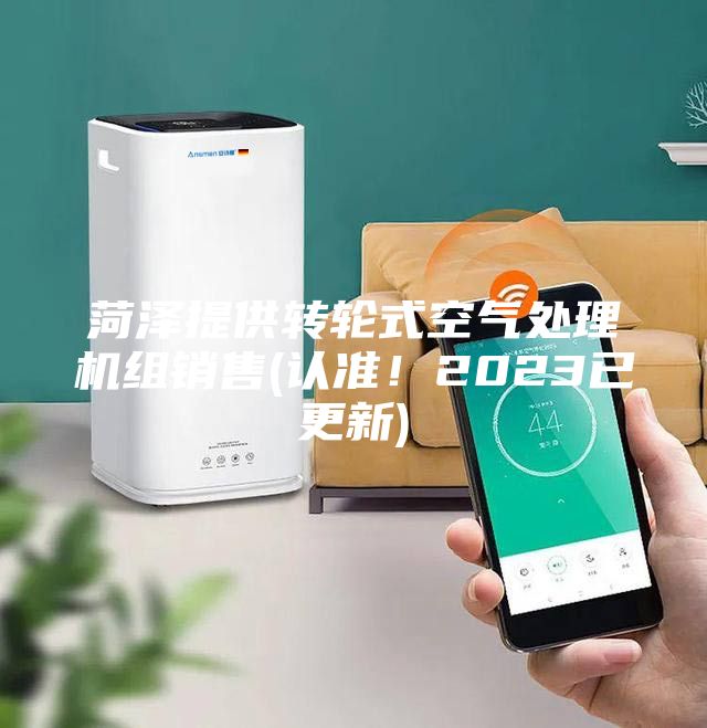 菏澤提供轉輪式空氣處理機組銷售(認準！2023已更新)