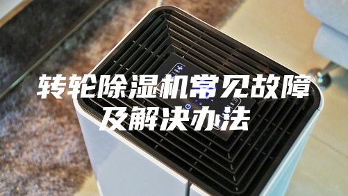 轉(zhuǎn)輪除濕機(jī)常見(jiàn)故障及解決辦法
