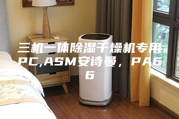 三機(jī)一體除濕干燥機(jī)專用PC,ASM安詩(shī)曼，PA66